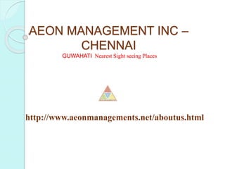 http://www.aeonmanagements.net/aboutus.html
AEON MANAGEMENT INC –
CHENNAI
GUWAHATI Nearest Sight seeing Places
 