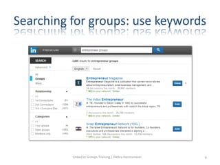 Searching for groups: use keywords
Linked in Groups Training | Debra Hermsmeier 6
 