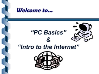 “PC Basics”
&
“Intro to the Internet”
Welcome to...