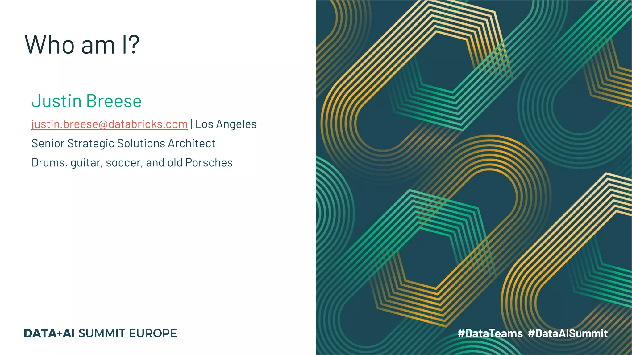 Who am I?
Justin Breese
justin.breese@databricks.com | Los Angeles
Senior Strategic Solutions Architect
Drums, guitar, soccer, and old Porsches
 