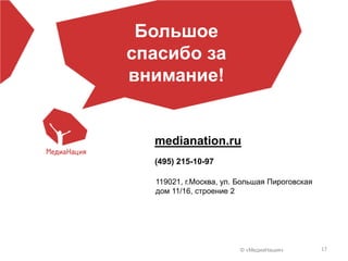 © «МедиаНация» 17
medianation.ru
(495) 215-10-97
119021, г.Москва, ул. Большая Пироговская
дом 11/16, строение 2
Большое
спасибо за
внимание!
 