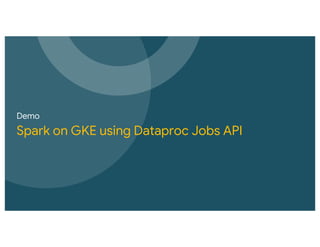 Demo
Spark on GKE using Dataproc Jobs API
 