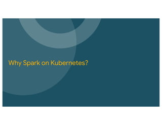 Why Spark on Kubernetes?
 