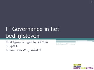 IT Governance in het bedrijfsleven Praktijkervaringen bij KPN en XS4ALL Ronald van Wuijtswinkel 1 Carolus Management BV 11-11-2009 