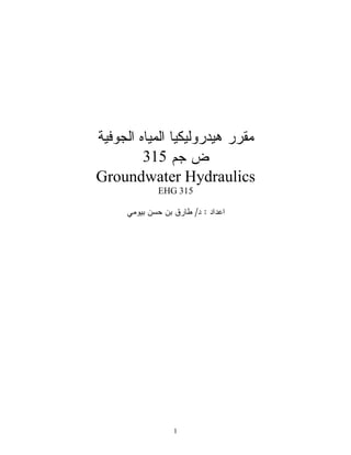 1
‫ﺍﻟﺠﻭﻓﻴﺔ‬ ‫ﺍﻟﻤﻴﺎﻩ‬ ‫ﻫﻴﺩﺭﻭﻟﻴﻜﻴﺎ‬ ‫ﻤﻘﺭﺭ‬
‫ﺠﻡ‬ ‫ﺽ‬315
Groundwater Hydraulics
EHG 315
‫ﺒﻴﻭﻤﻲ‬ ‫ﺤﺴﻥ‬ ‫ﺒﻥ‬ ‫ﻁﺎﺭﻕ‬ /‫ﺩ‬ : ‫ﺍﻋﺩﺍﺩ‬
 