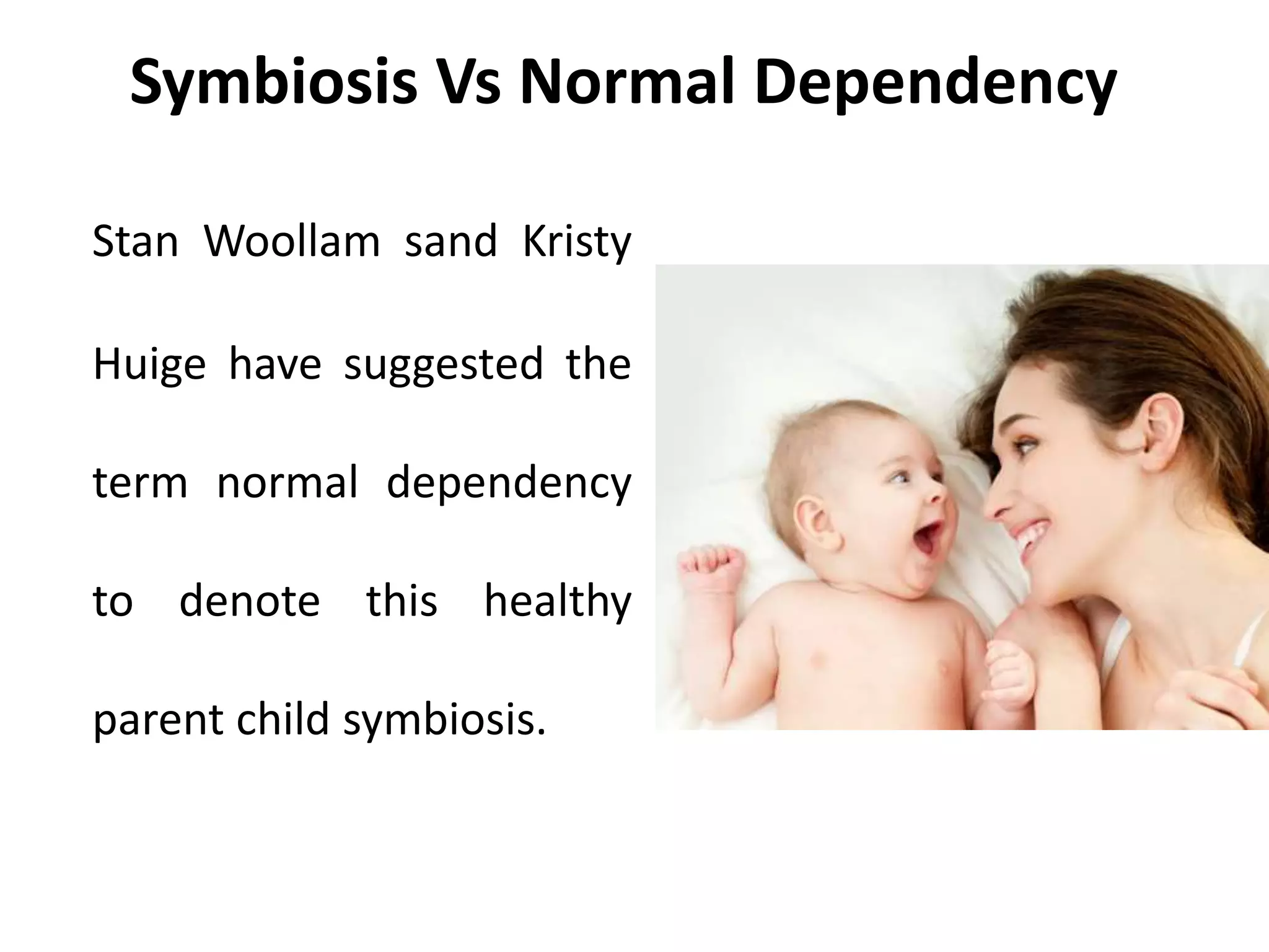Symbiosis Vs Normal Dependency
Stan Woollam sand Kristy
Huige have suggested the
term normal dependency
to denote this healthy
parent child symbiosis.