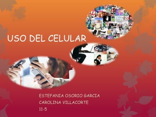 USO DEL CELULAR
ESTEFANIA OSORIO GARCIA
CAROLINA VILLACORTE
11-5
 