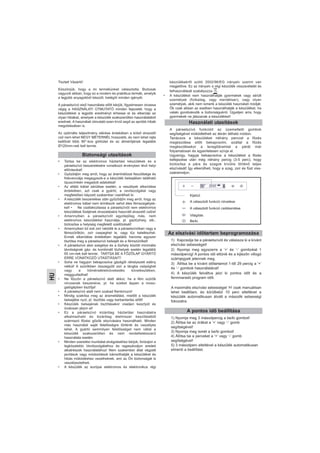 HU
Tisztelt Vásárló!
Köszönjük, hogy a mi termékünket választotta. Biztosak
vagyunk abban, hogy ez a modern és praktikus termék, amelyik
a legjobb anyagokból készült, kielégíti minden igényét.
A páraelszívó első használata előtt kérjük, figyelmesen olvassa
végig a HASZNÁLATI ÚTMUTATÓ minden fejezetét, hogy a
készülékkel a legjobb eredményt érhesse el és elkerülje az
olyan hibákat, amelyek a készülék szakszerűtlen használatából
erednek. A használati útmutató ezen kívül segít az apróbb hibák
megoldásában is.
Az optimális teljesítmény elérése érdekében a külső elvezető
cső nem lehet NÉGY MÉTERNÉL hosszabb, és nem lehet rajta
kettőnél több 90°-kos görbület és az átmérőjének legalább
Ø120mm-nek kell lennie.
• Tartsa be az elektromos háztartási készülékek és a
páraelszívó beszerelésére vonatkozó érvényben lévő helyi
előírásokat!
• Győződjön meg arról, hogy az áramhálózat feszültsége és
frekvenciája megegyezik-e a készülék belsejében található
típuscímkén megadott adatokkal!
• Az ellátó kábel sérülése esetén, a veszélyek elkerülése
érdekében, azt csak a gyártó, a vevőszolgálat vagy
megfelelően képzett szakember cserélheti ki.
• A készülék beszerelése után győződjön meg arról, hogy az
elektromos kábel nem érintkezik sehol éles fémszegélyek-
kel! • Ne csatlakoztassa a páraelszívót nem elektromos
készülékek füstjének elvezetésére használt elvezető csőre!
• Amennyiben a páraelszívót egyidejűleg más, nem
elektromos készülékkel használja, pl. gáztűzhely, stb.,
biztosítsa a helyiség megfelelő szellőzését!
• Amennyiben túl sok zsír rakódik le a páraelszívóban vagy a
fémszűrőkön, zsír csepeghet le, vagy tűz keletkezhet.
Ennek elkerülése érdekében legalább havonta egyszer
tisztítsa meg a páraelszívó belsejét és a fémszűrőket!
• A páraelszívó alsó szegélye és a tűzhely közötti minimális
távolságnak gáz- és kombinált tűzhelyek esetén legalább
65 cm-nek kell lennie. TARTSA BE A FŐZŐLAP GYÁRTÓ
ERRE VONATKOZÓ UTASÍTÁSAIT!
• Soha ne hagyjon bekapcsolva gázégőt ráhelyezett edény
nélkül! A szűrőkben összegyűlt zsír a lángba csöpöghet
vagy a hőmérsékletnövekedés következtében,
meggyulladhat!
• Ne főzzön a páraelszívó alatt akkor, ha a fém szűrők
nincsenek beszerelve, pl. ha ezeket éppen a moso-
gatógépben tisztítja!
• A páraelszívó alatt nem szabad flambírozni!
• Mindig szakítsa meg az áramellátást, mielőtt a készülék
belsejébe nyúl, pl. tisztítás vagy karbantartás előtt!
• Készülék belsejének tisztításakor viseljen kesztyűt és
óvatosan járjon el!
• Ez a páraelszívó kizárólag háztartási használatra
alkalmazható és kizárólag élelmiszer készítéséből
származó főzési gőzök elszívására használható. Minden
más használat saját felelősségre történik és veszélyes
lehet. A gyártó semmilyen felelősséget nem vállal a
készülék szakszerűtlen és nem rendeltetésszerű
használata esetén.
• Minden szerelési munkálat elvégzéséhez kérjük, forduljon a
legközelebbi Vevőszolgálathoz és ragaszkodjon eredeti
alkatrészek használatához! Nem szakember által végzett
javítások vagy módosítások károsíthatják a készüléket és
hibás működéshez vezethetnek, ami az Ön biztonságát is
veszélyeztetheti.
• A készülék az európai elektromos és elektronikus régi
készülékekről szóló 2002/96/EG irányelv szerint van
megjelölve. Ez az irányelv a régi készülék visszavételét és
felhasználását szabályozza , .
• A készüléket nem használhatják gyermekek vagy sérült
személyek (fizikailag, vagy mentálisan), vagy olyan
személyek, akik nem ismerik a készülék használati módját.
Ők csak abban az esetben használhatják a készüléket, ha
valaki gondoskodik a biztonságukról. Ügyeljen arra, hogy
gyermekek ne játszanak a készülékkel!
A páraelszívó funkcióit az üzemeltető gombok
segítségével működtetheti az ábrán látható módon.
Tanácsos a készüléket néhány perccel a főzés
megkezdése előtt bekapcsolni, ezáltal a főzés
megkezdésekor a levegőáramlat a párát már
folyamatosan és egyenletesen szívja el.
Ugyanígy, hagyja bekapcsolva a készüléket a főzés
befejezése után még néhány percig (3-5 perc), hogy
biztosítsa a pára és szagok kívülre történő teljes
elszívását! Így elkerülheti, hogy a szag, zsír és füst viss-
zaáramoljon.
Biztonsági utasítások
Használati utasítások
Kijelzö
A választott funkció növelése
A választott funkció csökkentése
Világítás
Be/ki.
Az elszívási időtartam beprogramozása
A pontos idő beállítása
1) Kapcsolja be a páraelszívót és válassza ki a kívánt
elszívási sebességet!
2) Nyomja meg egyszerre a ‘+’ és ‘-‘ gombokat 1
másodpercig! A pontos idő eltűnik és a kijlezőn villogó
számjegyek jelennek meg.
3) Állítsa be a kívánt időtartamot 1-től 29 percig a ‘+’
és ‘-‘ gombok használatával!
4) A készülék felváltva jelzi ki pontos időt és a
fennmaradó program időt.
A maximális elszívási sebességet ‘H’ csak manuálisan
lehet beállítani, és körülbelül 10 perc elteltével a
készülék automatikusan átvált a második sebességi
fokozatra.
1) Nyomja meg 3 másodpercig a be/ki gombot!
2) Állítsa be az órákat a ‘+’ vagy ‘-‘ gomb
segítségével!
3) Nyomja meg ismét a be/ki gombot!
4) Állítsa be a perceket a ‘+’ vagy ‘-‘ gomb
segítségével!
5) 3 másodperc elteltével a készülék automatikusan
elmenti a beállítást.
 