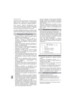 Уважаеми клиенти,
Най-напред искаме да Ви благодарим, че избрахте нашият
продукт. Ние сме напълно сигурни, че този модерен и
практичен уред – изработен от най-висококачествени
материали – ще отговори напълно на Вашите очаквания!
Моля, прочетете ЦЯЛОТО РЪКОВОДСТВО преди
инсталирането и първоначалната употреба на абсорбатора,
за да постигнете най-добри резултати и избегнете
евентуални проблеми при неправилна експлоатация.
За да бъде абсорбирането оптимално, изходящата тръба
не трябва да надвишава 4 МЕТРА дължина и да не включва
повече от 2 чупки с 90 градуса, а диаметъра да е поне ø120.
• При инсталирането на абсорбатора следва да се
съобразите с местните норми и стандарти, касаещи
електричеството и употребата на газ.
• Преди да включите абсорбатора се уверете, че
честотата и волтажът в електрическата мрежа
съответстват на отбелязаните такива на стикера с
техническите данни, намиращ се от вътрешната страна
на абсорбатора.
• Веднъж щом инсталирате кухненският абсорбатор се
уверете, че захранващия кабел не влиза в контакт с
никакви остри метални ръбове.
• Изтегляният въздух не трябва да влиза във въздуховод,
който се използва от други уреди за отвеждане на
изпарения от газ или други горива.
• Помещението трябва да има достатъчно добра
вентилация, ако абсорбаторът ще се използва
едновременно с други уреди, които използват енергия,
различна от електрическата.
• Не допускайте да се натрупва мазнина, върху която и да
е част на абсорбатора и особено във филтрите – това
увеличава риска от пожар. Почиствайте вътрешността
на абсорбатора и металните филтри поне веднъж
месечно.
• Долната част на абсорбатора трябва да бъде на
разстояние поне 65 см над газов плот или комбиниран
такъв. СЛЕДВАЙТЕ ПРЕПОРЪКИТЕ НА
ПРОИЗВОДИТЕЛЯ.
• Не оставяйте газови котлони с открит пламък, без да
има върху тях съд за готвене. Натрупаната мазнина във
филтрите може да се запали, когато температурата се
покачи.
• Избягвайте употребата на абсорбатора когато
металните филтри не са монтирани, например когато са
поставени за почистване в съдомиялната машина.
• Не фламбирайте под абсорбатора.
• Винаги изключвайте уредът преди всякакви интериорни
манипулации, например по време на почистване.
• Препоръчваме Ви да използвате ръкавици и да бъдете
внимателни при почистване на вътрешността на
абсорбатора.
• Абсорбаторът е проектиран за домашна употреба и
само за отвеждане и пречистване от миризми, отделяни
при приготвянето на ястия. Употребата му с каквато и да
е друга цел е само на Ваша отговорност и може да бъде
опасна. Производителят не носи отговорност за
повреди причинени от неправилна употреба.
• За отстраняване на повреди винаги се обръщайте към
най-близкия офис на обслужващия сервиз и винаги
използвайте единствено оригинални резервни части.
Поправки и промени, направени от неквалифицирани
лица, може да предизвикат щети и повреди в уреда,
както и да застрашат Вашата безопасност.
• Този уред е маркиран съгласно директива 2002/96/ЕС
засягаща отпадъците от електрически и електронни
уреди, . Съгласно закона, тази Директива задължава
производителите да приемат обратно и да рециклират
своята продукция.
• Уредът не е предназначен за употреба от лица с
психически или ментални отклонения, както и от лица
незапознати с инструкциите за употреба. Дръжте децата
далеч от уреда и никога не им позволявайте да си
играят с него.
Чрез натискането на бутоните показани на схемата, Вие
контролирате функционирането на абсорбатора.
За да имате по-добра абсорбция, Ви препоръчваме
да включите уреда няколко минути (3-5мин.) преди
да започнете готвенето, така че отвеждащият отвор
да постигне по-стабилен и постоянен въздушен
поток за отстраняване на миризмите.
Също така, след приключване на готвенето
оставате абсорбатора да поработи още няколко
минути, така че да отведе всички пари и миризми от
помещението.
Инструкции за безопасност
Инструкции за употреба
BG
Дисплей
Увеличаване на времето
Намалявяне на времето
Осветление
Включване/изключване
Програмиране периода на абсорбация
Настройка на часовника
1) Включете абсорбатора и изберете желаната
скорост.
2) Натиснете едновременно бутоните “+” и “-”.
Часовникът ще изчезне и върху дисплея ще
започнат да мигат цифри.
3) Изберете желаното от Вас време посредством
бутоните “+” и “-”: от 1 до 29 минути.
4) Часовникът и оставащото програмирано време
ще се показват като се редуват върху дисплея.
Максималната скорост H може да бъде настроена
само ръчно. Ако изберете максимална скорост на
работа, тя автоматично ще се превключи на
скорост 2 след период от време 10 минути.
1) Задръжте натиснат бутона за
включване/изключване за около 3 секунди.
2) Настройте часа посредством бутоните “+” и “-”.
3) Натиснете бутона за включване/изключване
отново.
4) Настройте минутите посредством бутоните “+” и
“-”.
5) След три секунди Вашите настройки ще бъдат
автоматично запаметени.
 