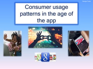 Consumer usage
patterns in the age of
the app
Georgia Foster
 