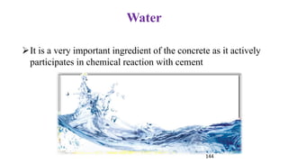 Water
➢It is a very important ingredient of the concrete as it actively
participates in chemical reaction with cement
144
 