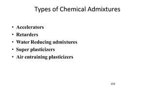 Types of Chemical Admixtures
• Accelerators
• Retarders
• Water Reducing admixtures
• Super plasticizers
• Air entraining plasticizers
159
 