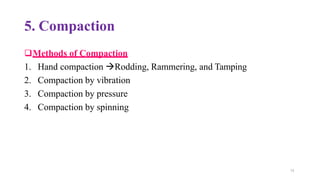 74
5. Compaction
❑Methods of Compaction
1. Hand compaction →Rodding, Rammering, and Tamping
2. Compaction by vibration
3. Compaction by pressure
4. Compaction by spinning
 