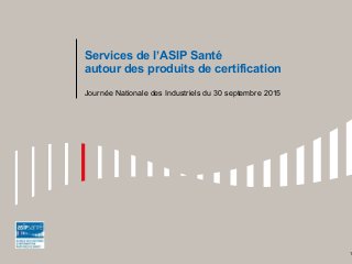 Services de l’ASIP Santé
autour des produits de certification
Journée Nationale des Industriels du 30 septembre 2015
1
 