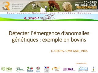 Détecter l’émergence d’anomalies
génétiques : exemple en bovins
C. GROHS, UMR GABI, INRA
2 décembre 2015
 
