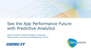 1
See the App Performance Future
with Predictive Analytics
Spencer Hallman, Product Manager, Compuware
Jacob Ukelson, VP of Product Management, ConicIT
 