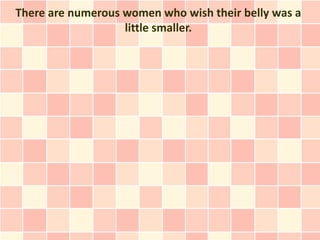 There are numerous women who wish their belly was a
                   little smaller.
 