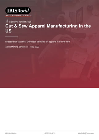 IBISWorld.com 1-800-330-3772 info@IBISWorld.com
INDUSTRY REPORT 31525
Cut & Sew Apparel Manufacturing in the
US
Dressed for success: Domestic demand for apparel is on the rise
Alexia Moreno Zambrano | May 2023
 