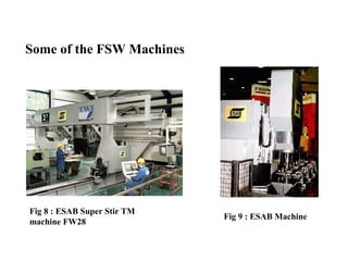 Some of the FSW Machines
Fig 8 : ESAB Super Stir TM
machine FW28
Fig 9 : ESAB Machine
 