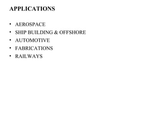 APPLICATIONS
• AEROSPACE
• SHIP BUILDING & OFFSHORE
• AUTOMOTIVE
• FABRICATIONS
• RAILWAYS
 