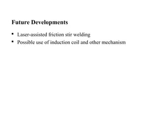 Future Developments
 Laser-assisted friction stir welding
 Possible use of induction coil and other mechanism
 