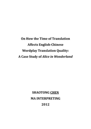 On How the Time of Translation
Affects English-Chinese
Wordplay Translation Quality:
A Case Study of Alice in Wonderland
SHAOTONG CHEN
MA INTERPRETING
2012
 