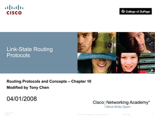 © 2007 Cisco Systems, Inc. All rights reserved. Cisco Public
ITE PC v4.0
Chapter 1 1
Link-State Routing
Protocols
Routing Protocols and Concepts – Chapter 10
Modified by Tony Chen
04/01/2008
 