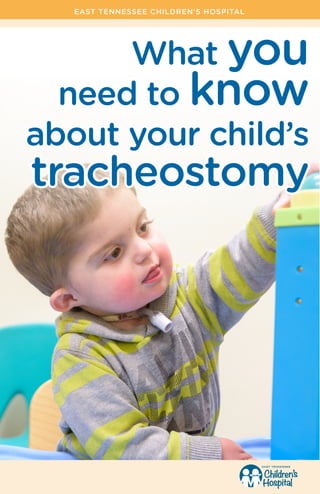 What you
need to know
about your child’s
tracheostomy
EAST TENNESSEE CHILDREN’S HOSPITAL
 