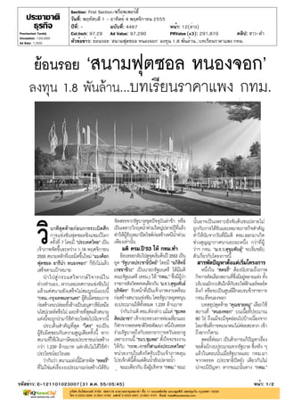 Section: First Section/พร็อพเพอร์ตี้
                       วันที่: พฤหัสบดี 1 - อาทิตย์ 4 พฤศจิกายน 2555
                       ปีที่: -             ฉบับที่: 4467            หน้า: 12(ล่าง)
Prachachart Turakij    Col.Inch: 97.29 Ad Value: 97,290              PRValue (x3): 291,870          คลิป: ขาว-ดำ
Circulation: 120,000
Ad Rate: 1,000         หัวข้อข่าว: ย้อนรอย 'สนามฟุตซอล หนองจอก' ลงทุน 1.8 พันล้าน...บทเรียนราคาแพง กทม.




รหัสข่าว: C-121101023007(31 ต.ค. 55/05:45)                                                                 หน้า: 1/2
 