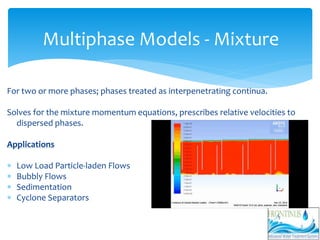 Multiphase Models - Mixture
For two or more phases; phases treated as interpenetrating continua.
Solves for the mixture mo...