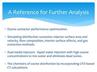 A Reference for Further Analysis
 Ozone contactor performance optimization.
 Simulating disinfection scenarios: Injector...