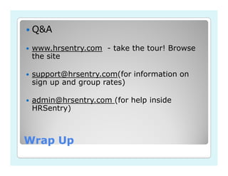 Q&A
 www.hrsentry.com - take the tour! Browse
 the site

 support@hrsentry.com(for information on
 sign up and group rates)

 admin@hrsentry.com (for help inside
 HRSentry)



Wrap Up
 