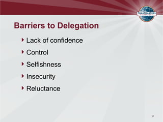 Barriers to Delegation
  Lack of confidence
  Control
  Selfishness
  Insecurity
  Reluctance


                         2
 