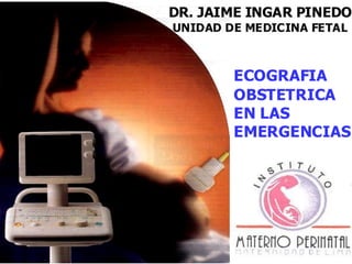 DR. JAIME INGAR PINEDO
UNIDAD DE MEDICINA FETAL



        ECOGRAFIA
        OBSTETRICA
        EN LAS
        EMERGENCIAS
 