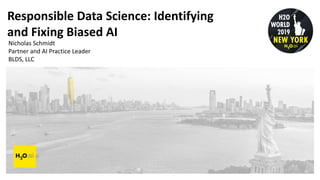 Responsible Data Science: Identifying
and Fixing Biased AI
Nicholas Schmidt
Partner and AI Practice Leader
BLDS, LLC
 