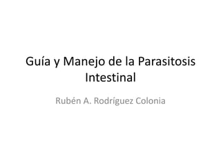 Guía y Manejo de la Parasitosis
          Intestinal
     Rubén A. Rodríguez Colonia
 