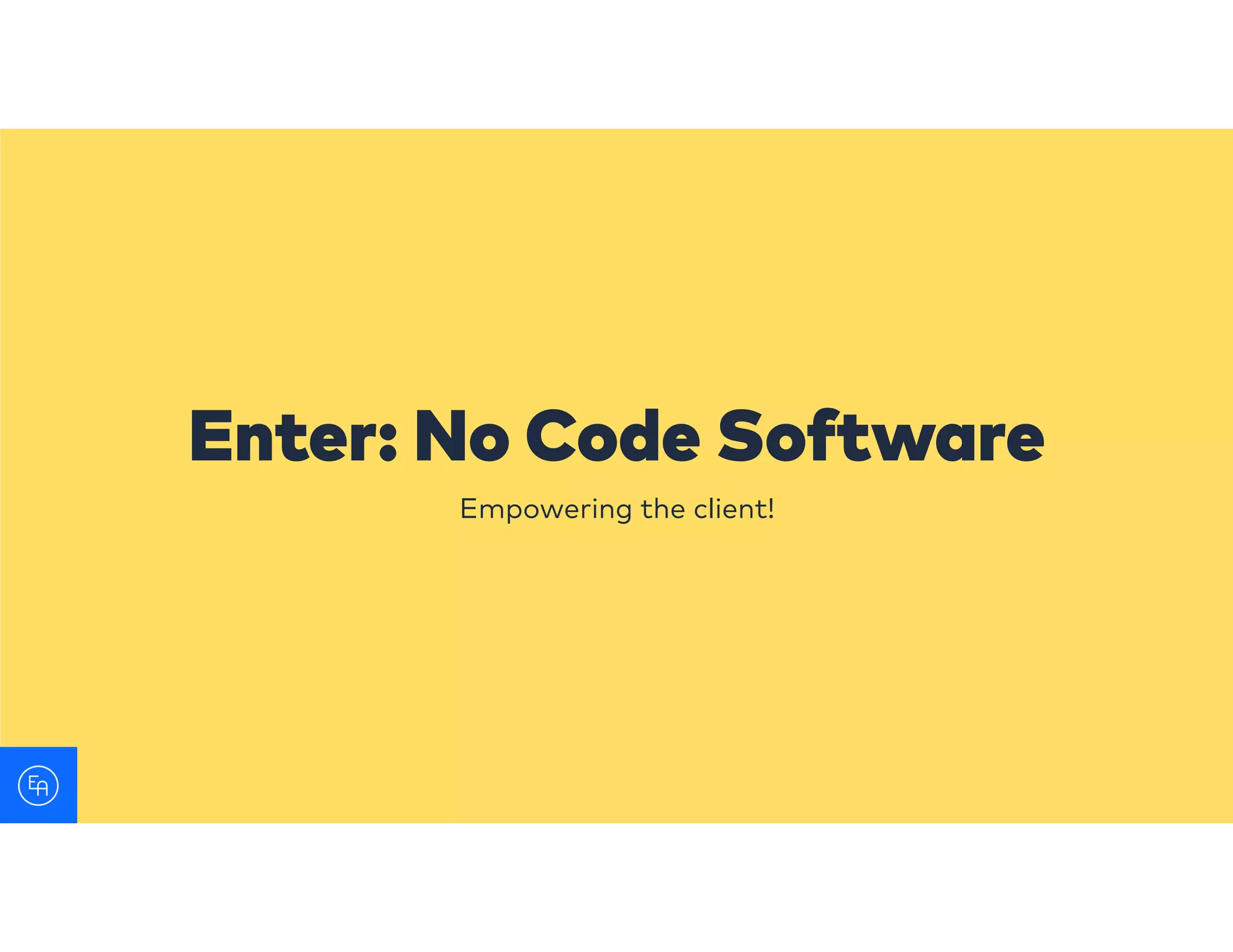 Empowering the client!
Enter: No Code Software
 