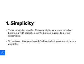1. Simplicity
• Think broad-to-specific. Cascade styles wherever possible,
beginning with global elements & using classes ...