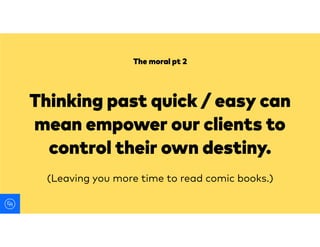 Thinking past quick / easy can
mean empower our clients to
control their own destiny.
The moral pt 2
(Leaving you more tim...