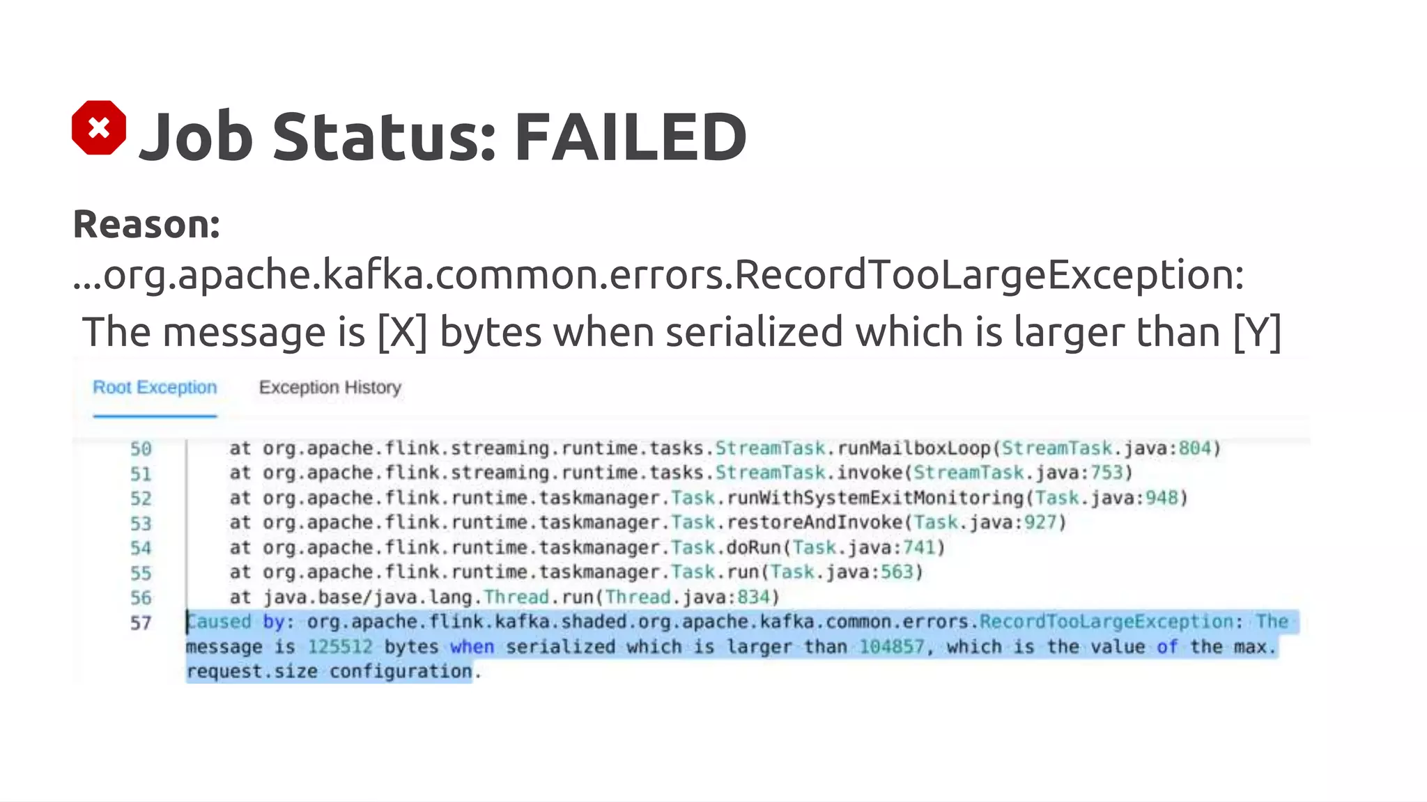Job Status: FAILED
Reason:
...org.apache.kafka.common.errors.RecordTooLargeException:
The message is [X] bytes when serialized which is larger than [Y]
 