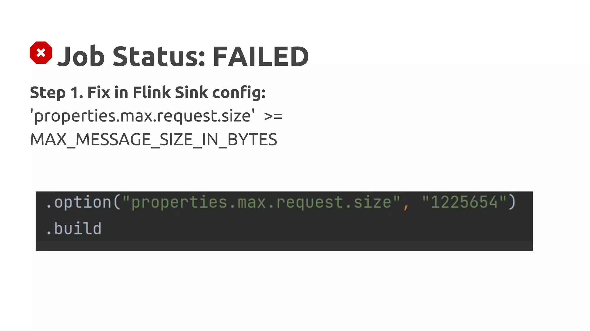 Job Status: FAILED
Step 1. Fix in Flink Sink config:
'properties.max.request.size' >=
MAX_MESSAGE_SIZE_IN_BYTES
 