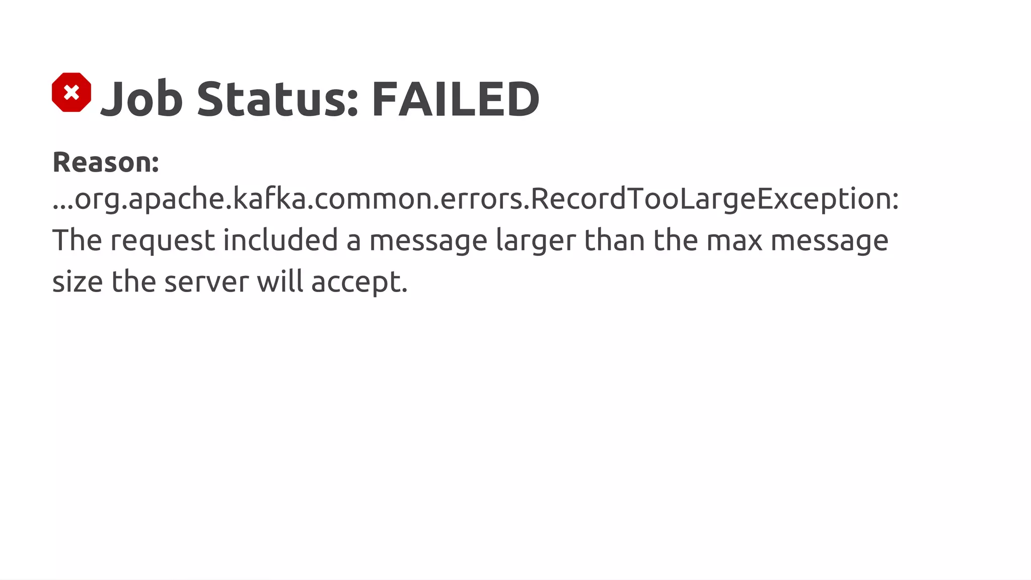 Job Status: FAILED
Reason:
...org.apache.kafka.common.errors.RecordTooLargeException:
The request included a message larger than the max message
size the server will accept.
 
