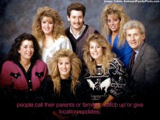 image: Calvin, AwkwardFamilyPhoto.com




people call their parents or family to catch up or give
                   location updates;
 