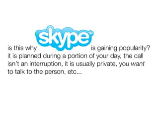 is this why                       is gaining popularity?
it is planned during a portion of your day, the call
isn’t an interruption, it is usually private, you want
to talk to the person, etc...
 