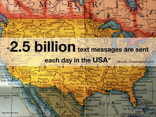 “   2.5 billion text messages are sent
                          each day in the USA”   Nicole, hireahelper.com




image: Mr. Lujan, ﬂickr
 
