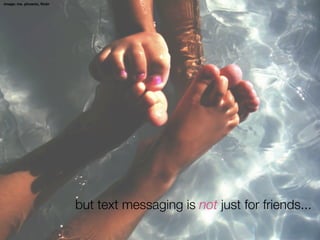 image: ms. phoenix, ﬂickr




                            but text messaging is not just for friends...
 