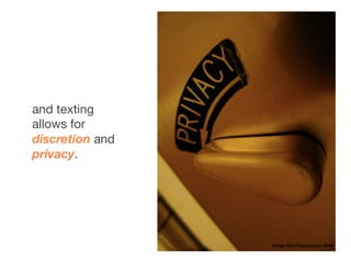 and texting
allows for
discretion and
privacy.




                 image: Rob Pongsajapan, ﬂickr
 