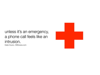 unless it’s an emergency,
a phone call feels like an
intrusion.
Katie Couric, CBSnews.com
 