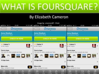 WHAT IS FOURSQUARE? By Elizabeth Cameron Image by  smemon87 - Flickr 