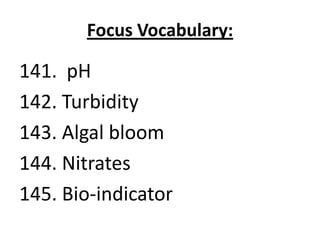 Focus Vocabulary:

141. pH
142. Turbidity
143. Algal bloom
144. Nitrates
145. Bio-indicator
 